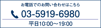 お電話でのお問い合わせはこちら 03-5919-6980 平日10：00～19：00