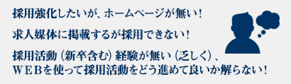採用強化したいが、ホームページが無い！求人媒体に掲載するが採用できない！採用活動（新卒含む）経験が無い（乏しく）、ＷＥＢを使って採用活動をどう進めて良いか解らない！