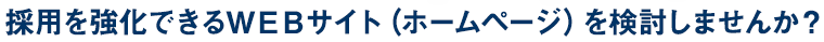 採用を強化できるＷＥＢサイト（ホームページ）を検討しませんか？